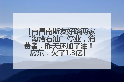 南昌南斯友好路两家“海湾石油”停业，消费者：昨天还加了油！房东：欠了1.3亿