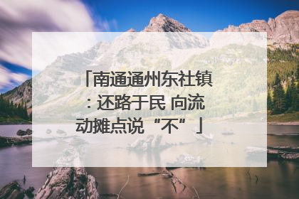 南通通州东社镇：还路于民 向流动摊点说“不”