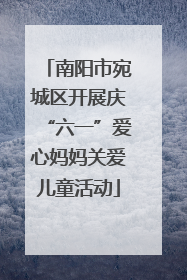 南阳市宛城区开展庆“六一”爱心妈妈关爱儿童活动