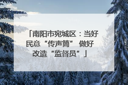 南阳市宛城区：当好民意“传声筒” 做好改造“监督员”