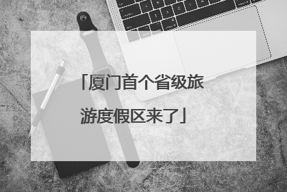 厦门首个省级旅游度假区来了