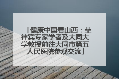 健康中国看山西：菲律宾专家学者及大同大学教授前往大同市第五人民医院参观交流