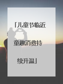 儿童节临近 童趣消费持续升温