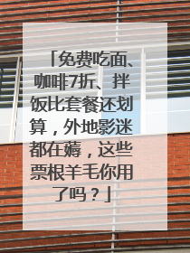 免费吃面、咖啡7折、拌饭比套餐还划算，外地影迷都在薅，这些票根羊毛你用了吗？