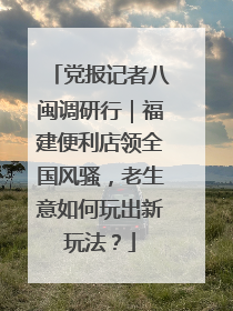 党报记者八闽调研行｜福建便利店领全国风骚，老生意如何玩出新玩法？