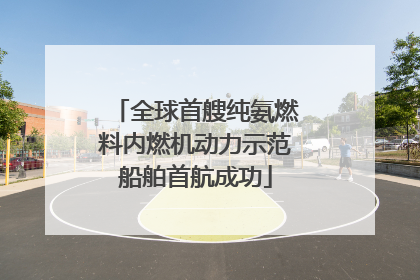 全球首艘纯氨燃料内燃机动力示范船舶首航成功