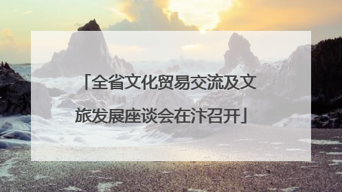 全省文化贸易交流及文旅发展座谈会在汴召开