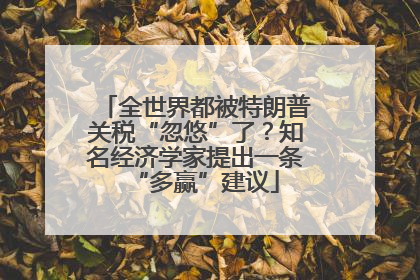 全世界都被特朗普关税“忽悠”了？知名经济学家提出一条“多赢”建议