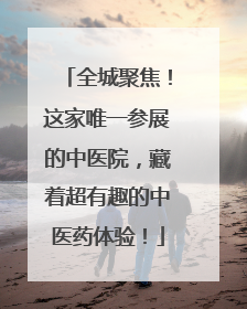 全城聚焦！这家唯一参展的中医院，藏着超有趣的中医药体验！