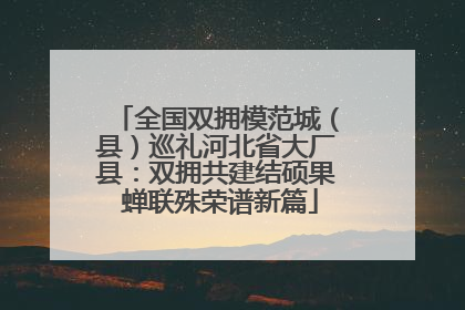 全国双拥模范城（县）巡礼河北省大厂县：双拥共建结硕果 蝉联殊荣谱新篇