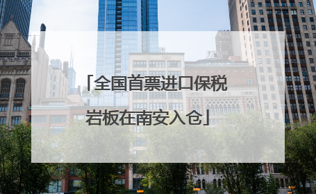 全国首票进口保税岩板在南安入仓