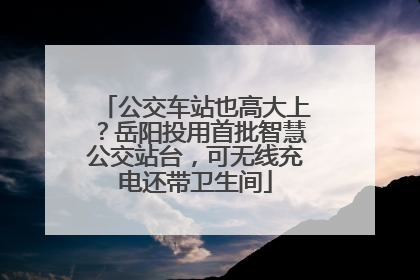 公交车站也高大上？岳阳投用首批智慧公交站台，可无线充电还带卫生间