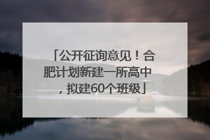 公开征询意见！合肥计划新建一所高中，拟建60个班级