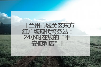 兰州市城关区东方红广场现代警务站：24小时在线的“平安便利店”
