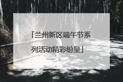 兰州新区端午节系列活动精彩纷呈