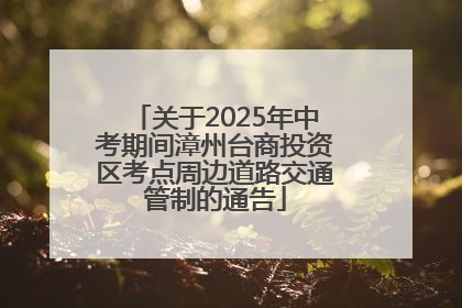 关于2025年中考期间漳州台商投资区考点周边道路交通管制的通告