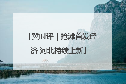冀时评｜抢滩首发经济 河北持续上新