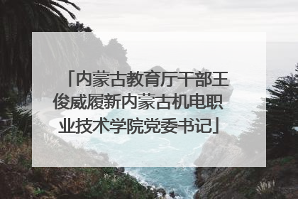 内蒙古教育厅干部王俊威履新内蒙古机电职业技术学院党委书记
