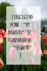 出口订单火爆 “世界超市”义乌提前迎来“圣诞季”