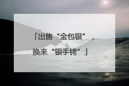 出售“金包银”，换来“银手铐”