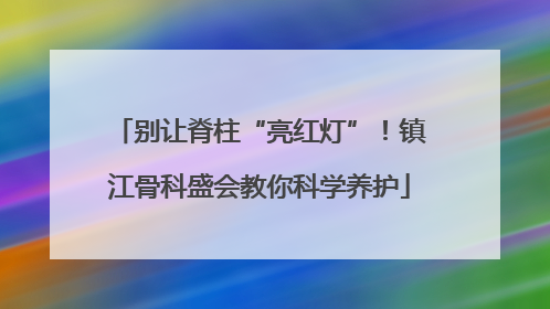 别让脊柱“亮红灯”！镇江骨科盛会教你科学养护