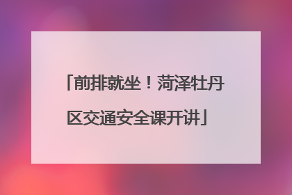 前排就坐！菏泽牡丹区交通安全课开讲