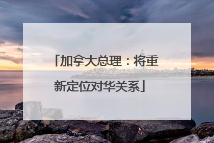 加拿大总理：将重新定位对华关系