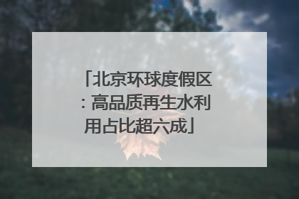 北京环球度假区：高品质再生水利用占比超六成