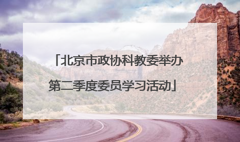 北京市政协科教委举办第二季度委员学习活动