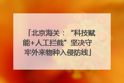 北京海关：“科技赋能+人工拦截”坚决守牢外来物种入侵防线