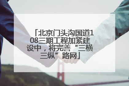 北京门头沟国道108三期工程加紧建设中，将完善“三横三纵”路网