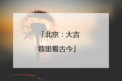 北京：大吉巷里看古今
