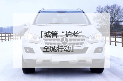 城管“护考” 全城行动