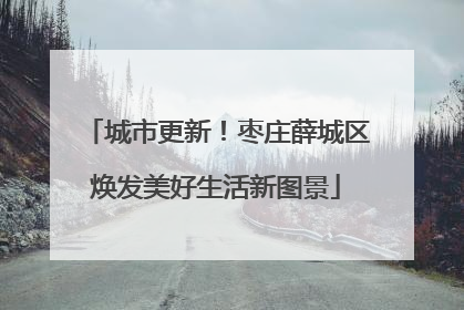 城市更新！枣庄薛城区焕发美好生活新图景