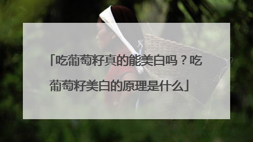 吃葡萄籽真的能美白吗？吃葡萄籽美白的原理是什么