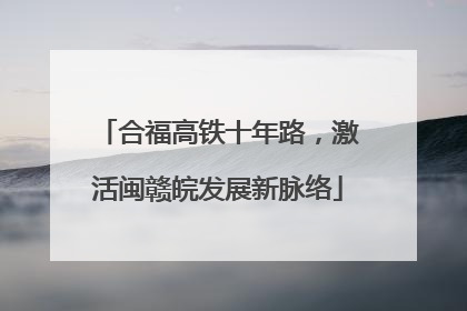 合福高铁十年路，激活闽赣皖发展新脉络