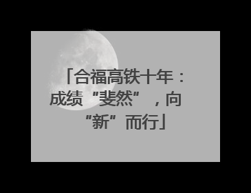 合福高铁十年：成绩“斐然”，向“新”而行