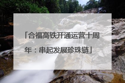 合福高铁开通运营十周年：串起发展珍珠链