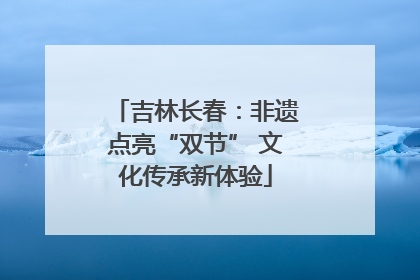 吉林长春：非遗点亮“双节” 文化传承新体验