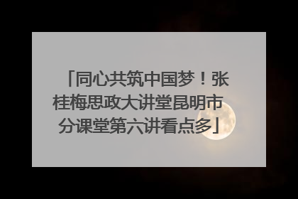 同心共筑中国梦！张桂梅思政大讲堂昆明市分课堂第六讲看点多