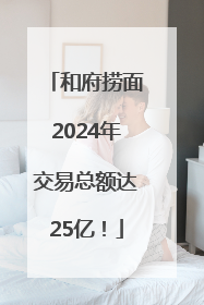 和府捞面2024年交易总额达25亿！