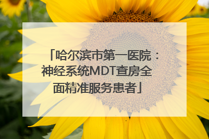 哈尔滨市第一医院：神经系统MDT查房全面精准服务患者