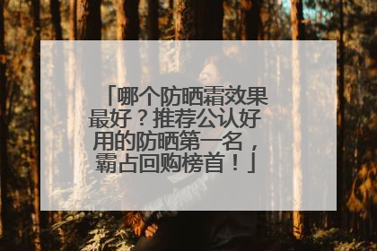 哪个防晒霜效果最好？推荐公认好用的防晒第一名，霸占回购榜首！
