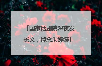 国家话剧院深夜发长文，悼念朱媛媛