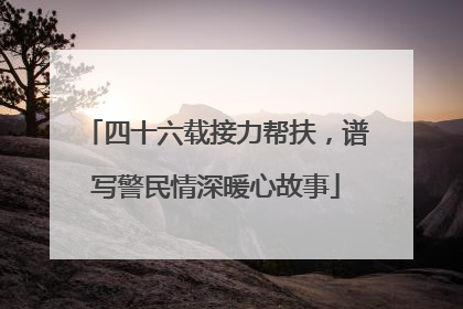 四十六载接力帮扶，谱写警民情深暖心故事