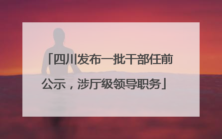 四川发布一批干部任前公示，涉厅级领导职务