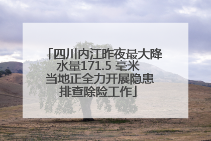 四川内江昨夜最大降水量171.5 毫米 当地正全力开展隐患排查除险工作