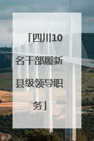 四川10名干部履新县级领导职务