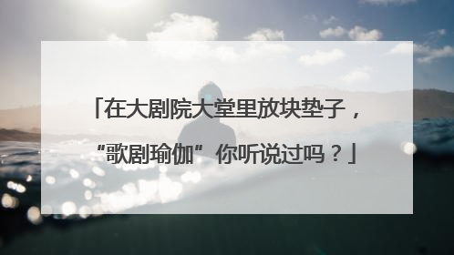 在大剧院大堂里放块垫子，“歌剧瑜伽”你听说过吗？