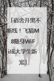宿舍开黑不断线！飞猫M8随身WiFi成大学生新宠